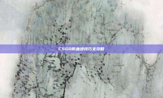 CSGO防血迹技巧全攻略