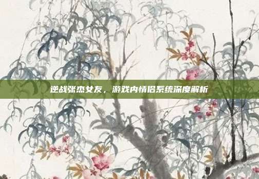 逆战张杰女友，游戏内情侣系统深度解析