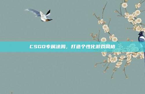 CSGO专属涂鸦，打造个性化游戏风格