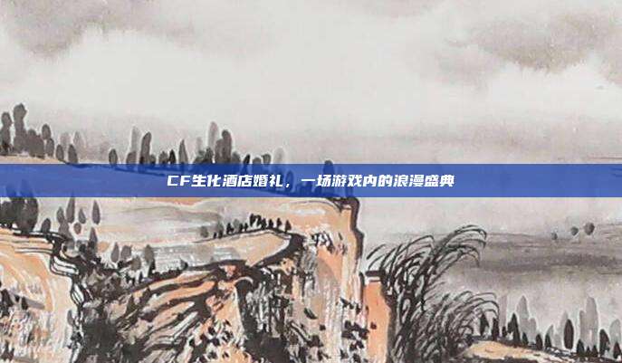 CF生化酒店婚礼，一场游戏内的浪漫盛典