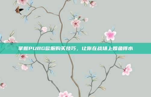 掌握PUBG欧服购买技巧，让你在战场上如鱼得水