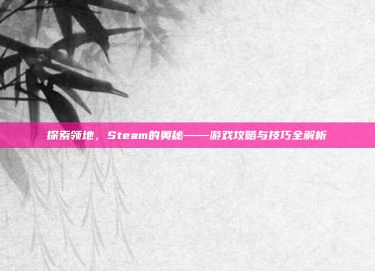 探索领地，Steam的奥秘——游戏攻略与技巧全解析
