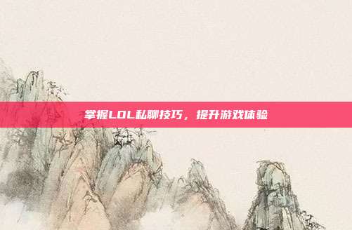 掌握LOL私聊技巧，提升游戏体验