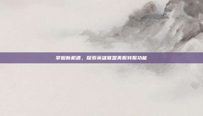 掌握新机遇，探索英雄联盟美服转服功能