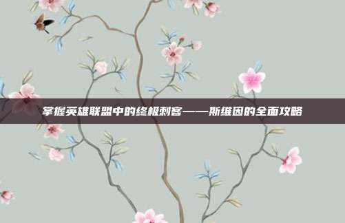 掌握英雄联盟中的终极刺客——斯维因的全面攻略