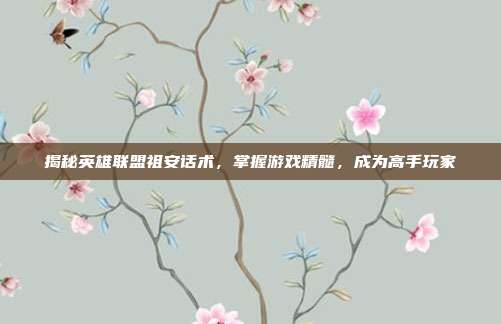 揭秘英雄联盟祖安话术，掌握游戏精髓，成为高手玩家