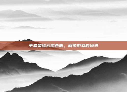 王者荣耀云凯西服，解锁游戏新境界