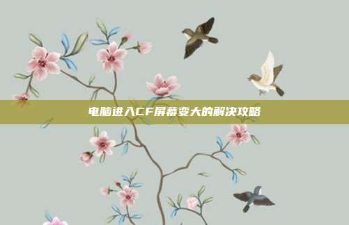 电脑进入CF屏幕变大的解决攻略
