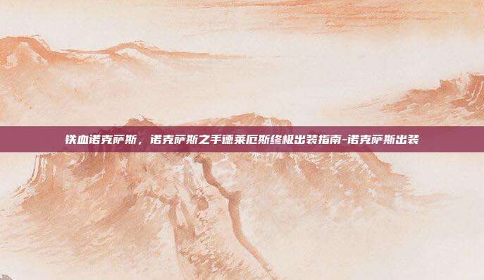 铁血诺克萨斯，诺克萨斯之手德莱厄斯终极出装指南-诺克萨斯出装
