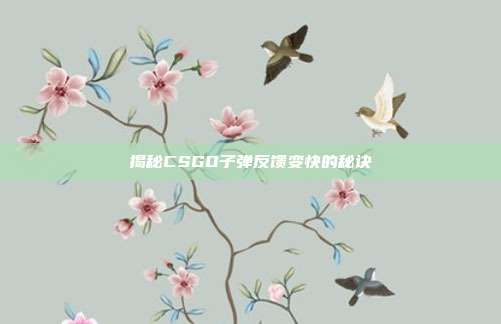 揭秘CSGO子弹反馈变快的秘诀