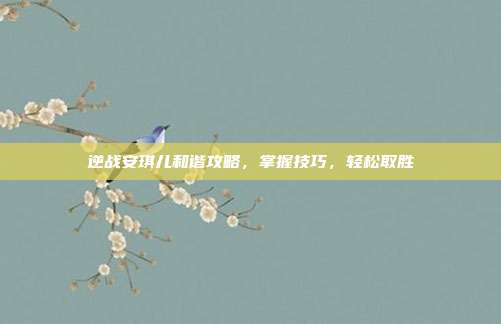 逆战安琪儿和谐攻略，掌握技巧，轻松取胜