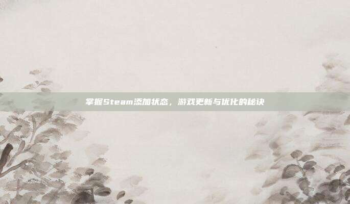 掌握Steam添加状态，游戏更新与优化的秘诀