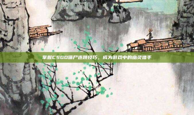 掌握CSGO僵尸连跳技巧，成为游戏中的幽灵猎手