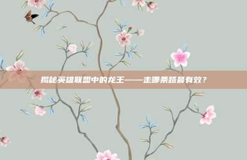 揭秘英雄联盟中的龙王——走哪条路最有效？