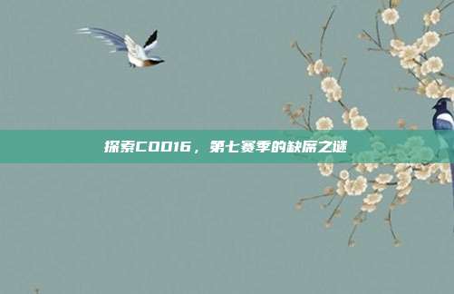 探索COD16，第七赛季的缺席之谜
