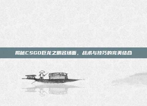 揭秘CSGO巨龙之眼名场面，战术与技巧的完美结合
