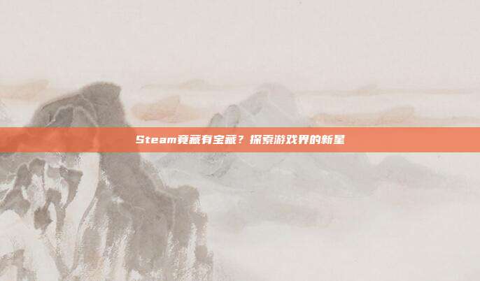Steam竟藏有宝藏？探索游戏界的新星
