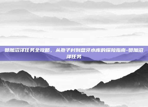 赞加沼泽任务全攻略，从孢子村到盘牙水库的探险指南-赞加沼泽任务