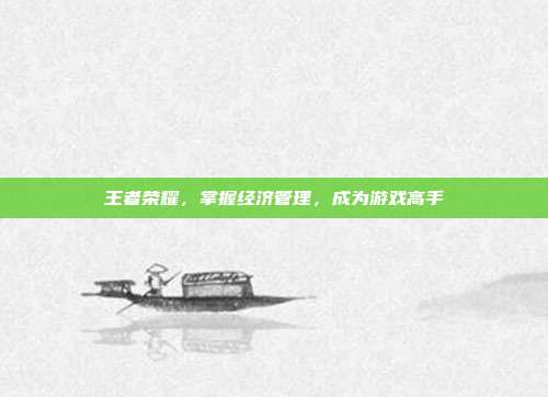王者荣耀，掌握经济管理，成为游戏高手