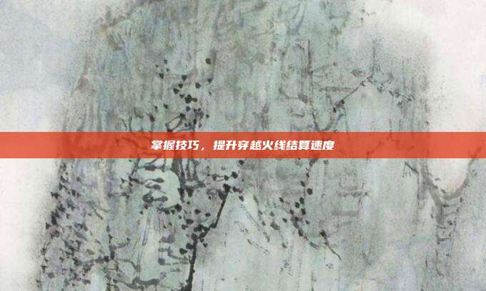 掌握技巧，提升穿越火线结算速度
