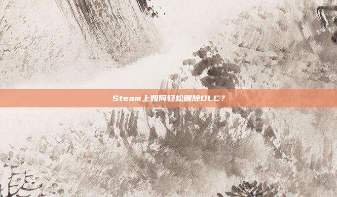 Steam上如何轻松删除DLC？