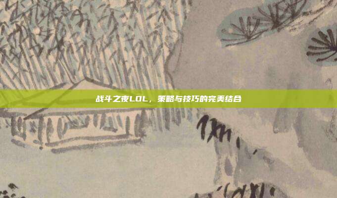 战斗之夜LOL，策略与技巧的完美结合