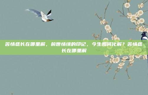 苦情痣长在哪里解，前世情缘的印记，今生如何化解？苦情痣长在哪里解