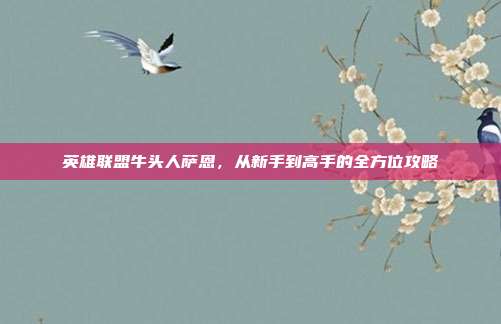 英雄联盟牛头人萨恩，从新手到高手的全方位攻略