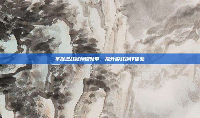 掌握逆战鼠标刷新率，提升游戏操作体验