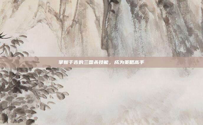 掌握于吉的三国杀技能，成为策略高手