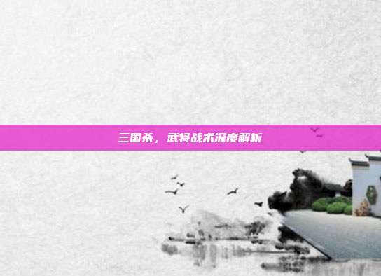 三国杀，武将战术深度解析