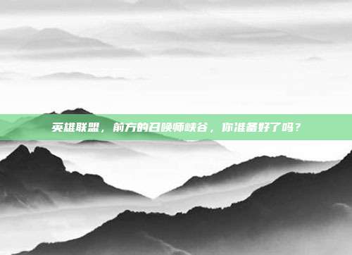 英雄联盟，前方的召唤师峡谷，你准备好了吗？