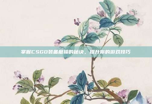 掌握CSGO装备磨损的秘诀，提升你的游戏技巧