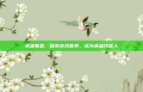 英雄联盟,探索游戏世界,成为英雄代言人