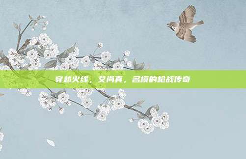穿越火线,艾尚真,名模的枪战传奇