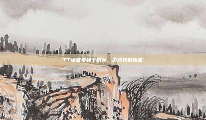 TT语音与和平精英,游戏界的新星