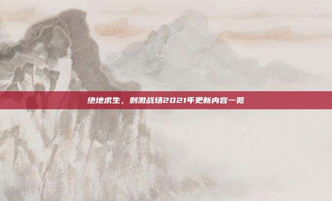 绝地求生,刺激战场2021年更新内容一览