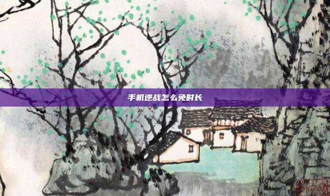 手机逆战怎么免时长
