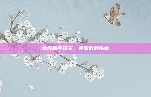 掌握和平精英,免费教程指南
