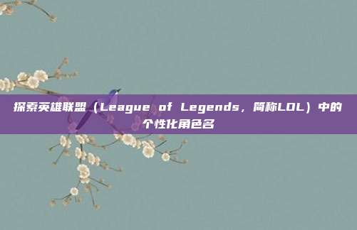 探索英雄联盟(League of Legends,简称LOL)中的个性化角色名