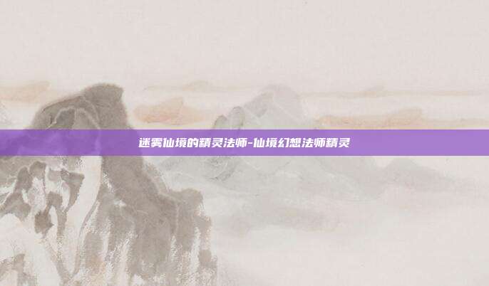 迷雾仙境的精灵法师-仙境幻想法师精灵