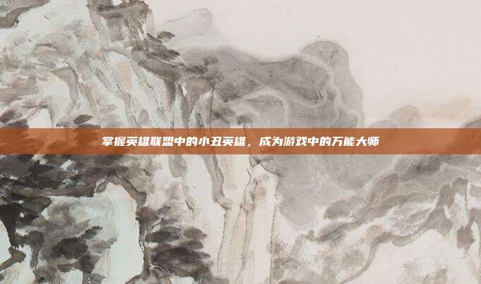 掌握英雄联盟中的小丑英雄，成为游戏中的万能大师