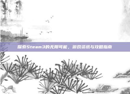 探索Steam3的无限可能,游戏资讯与攻略指南