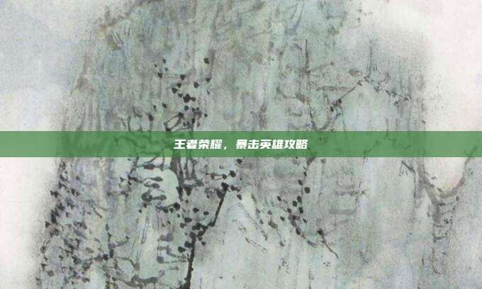 王者荣耀,暴击英雄攻略