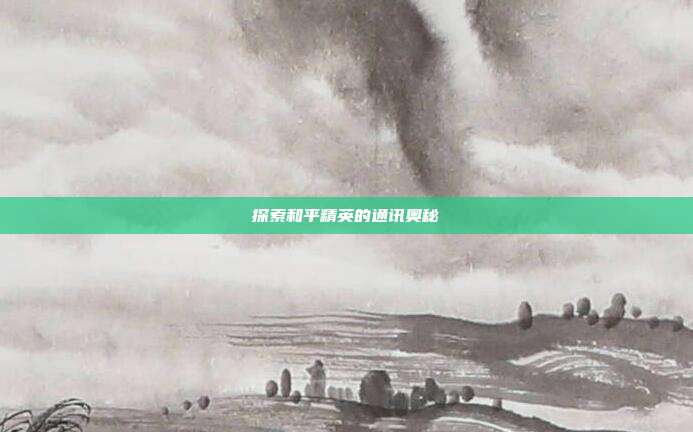 探索和平精英的通讯奥秘