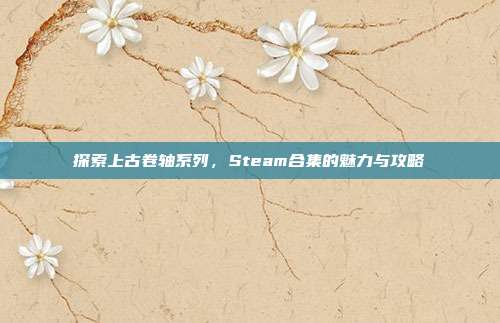 探索上古卷轴系列，Steam合集的魅力与攻略