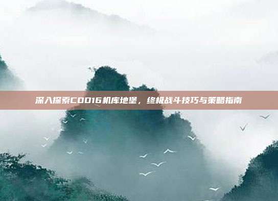 深入探索COD16机库地堡，终极战斗技巧与策略指南