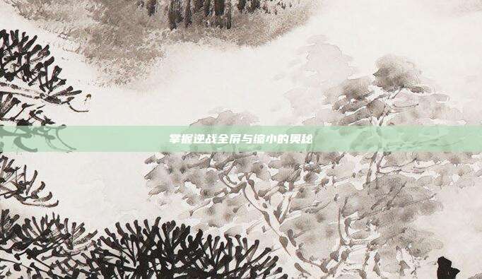 掌握逆战全屏与缩小的奥秘