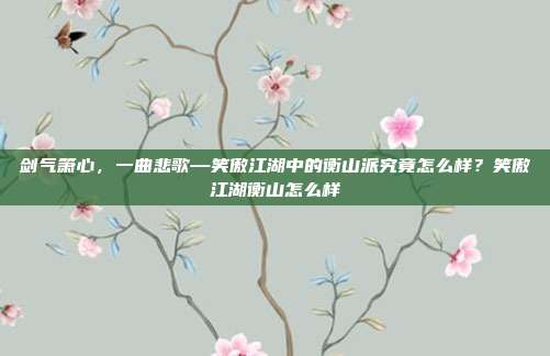 剑气箫心，一曲悲歌—笑傲江湖中的衡山派究竟怎么样？笑傲江湖衡山怎么样