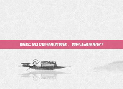 揭秘CSGO信号枪的奥秘，如何正确使用它？